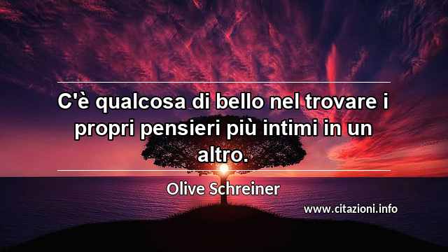 “C'è qualcosa di bello nel trovare i propri pensieri più intimi in un altro.”