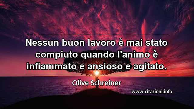 “Nessun buon lavoro è mai stato compiuto quando l'animo è infiammato e ansioso e agitato.”