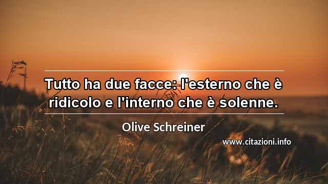 “Tutto ha due facce: l'esterno che è ridicolo e l'interno che è solenne.”
