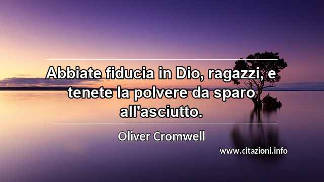“Abbiate fiducia in Dio, ragazzi, e tenete la polvere da sparo all'asciutto.”