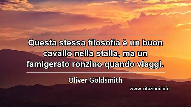 “Questa stessa filosofia è un buon cavallo nella stalla, ma un famigerato ronzino quando viaggi.”