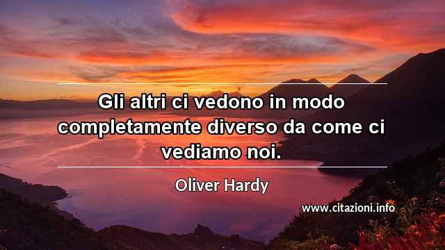 “Gli altri ci vedono in modo completamente diverso da come ci vediamo noi.”