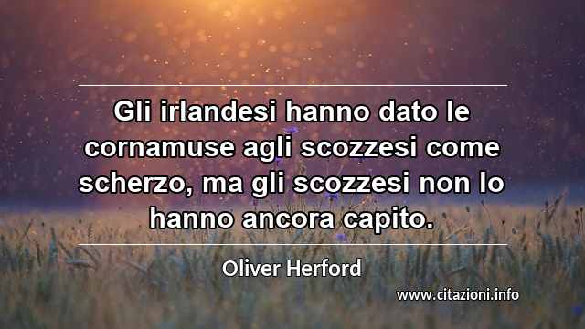 “Gli irlandesi hanno dato le cornamuse agli scozzesi come scherzo, ma gli scozzesi non lo hanno ancora capito.”