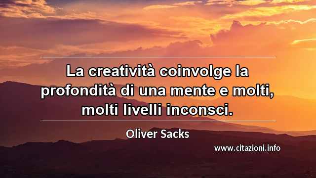 “La creatività coinvolge la profondità di una mente e molti, molti livelli inconsci.”
