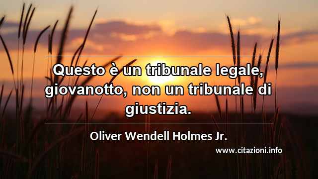 “Questo è un tribunale legale, giovanotto, non un tribunale di giustizia.”