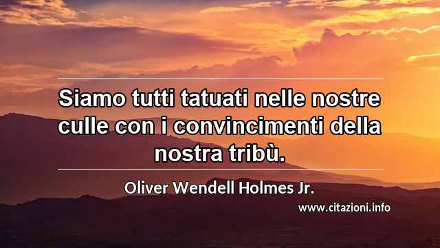 “Siamo tutti tatuati nelle nostre culle con i convincimenti della nostra tribù.”