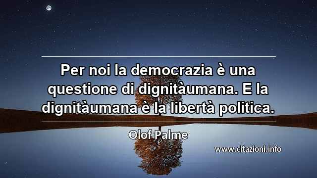 “Per noi la democrazia è una questione di dignitàumana. E la dignitàumana è la libertà politica.”