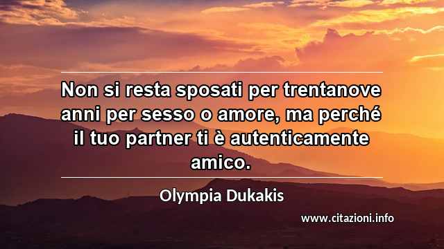 “Non si resta sposati per trentanove anni per sesso o amore, ma perché il tuo partner ti è autenticamente amico.”