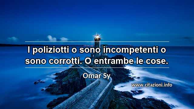 “I poliziotti o sono incompetenti o sono corrotti. O entrambe le cose.”