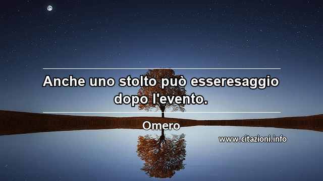 “Anche uno stolto può esseresaggio dopo l'evento.”