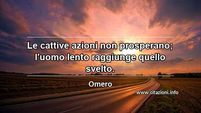 “Le cattive azioni non prosperano; l'uomo lento raggiunge quello svelto.”