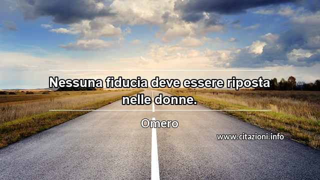 “Nessuna fiducia deve essere riposta nelle donne.”