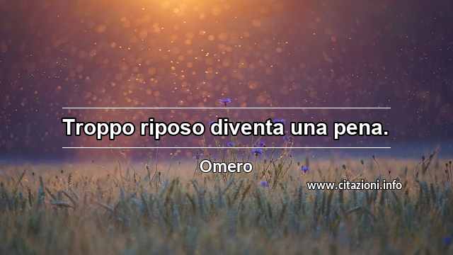 “Troppo riposo diventa una pena.”