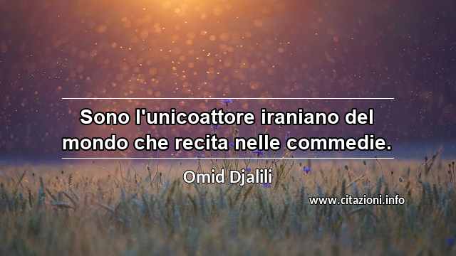 “Sono l'unicoattore iraniano del mondo che recita nelle commedie.”