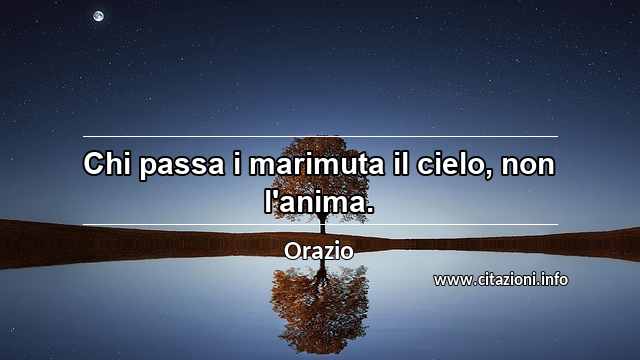 “Chi passa i marimuta il cielo, non l'anima.”