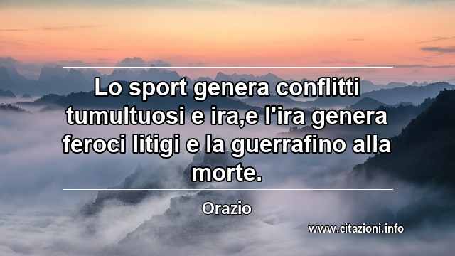 “Lo sport genera conflitti tumultuosi e ira,e l'ira genera feroci litigi e la guerrafino alla morte.”