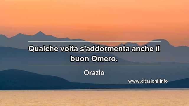 “Qualche volta s'addormenta anche il buon Omero.”