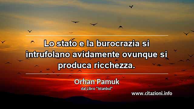 “Lo stato e la burocrazia si intrufolano avidamente ovunque si produca ricchezza.”