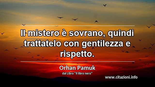 “Il mistero è sovrano, quindi trattatelo con gentilezza e rispetto.”