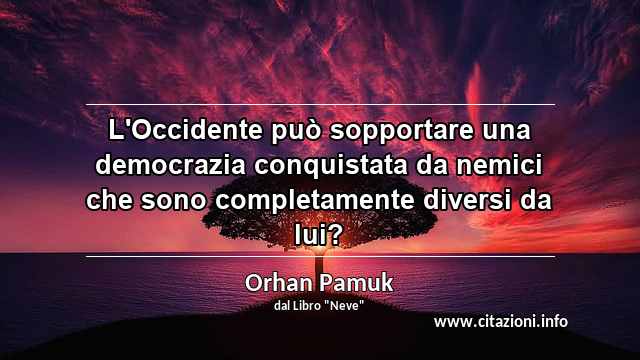 “L'Occidente può sopportare una democrazia conquistata da nemici che sono completamente diversi da lui?”