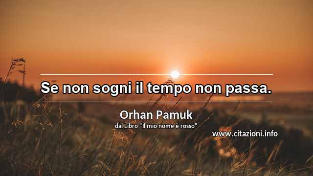 “Se non sogni il tempo non passa.”
