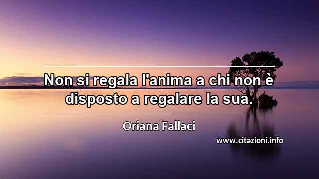 “Non si regala l'anima a chi non è disposto a regalare la sua.”