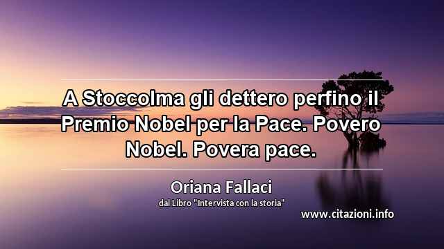 “A Stoccolma gli dettero perfino il Premio Nobel per la Pace. Povero Nobel. Povera pace.”
