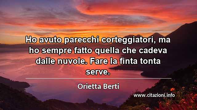 “Ho avuto parecchi corteggiatori, ma ho sempre fatto quella che cadeva dalle nuvole. Fare la finta tonta serve.”