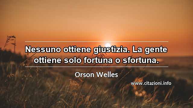 “Nessuno ottiene giustizia. La gente ottiene solo fortuna o sfortuna.”