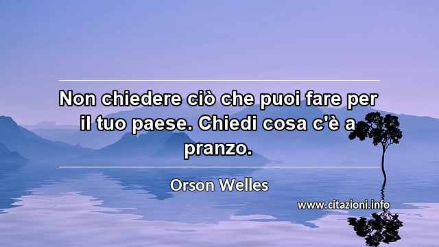 “Non chiedere ciò che puoi fare per il tuo paese. Chiedi cosa c'è a pranzo.”