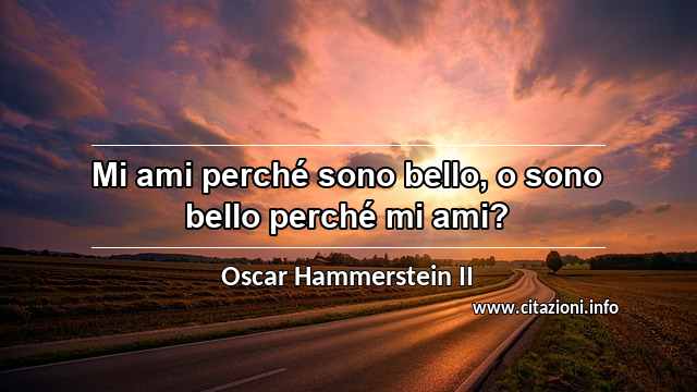 “Mi ami perché sono bello, o sono bello perché mi ami?”