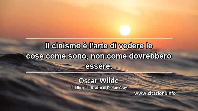 “Il cinismo è l'arte di vedere le cose come sono, non come dovrebbero essere.”