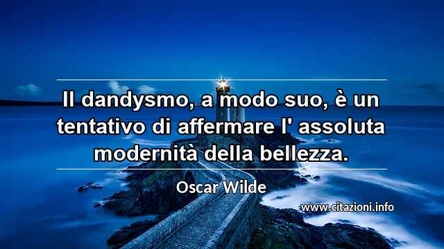“Il dandysmo, a modo suo, è un tentativo di affermare l' assoluta modernità della bellezza.”
