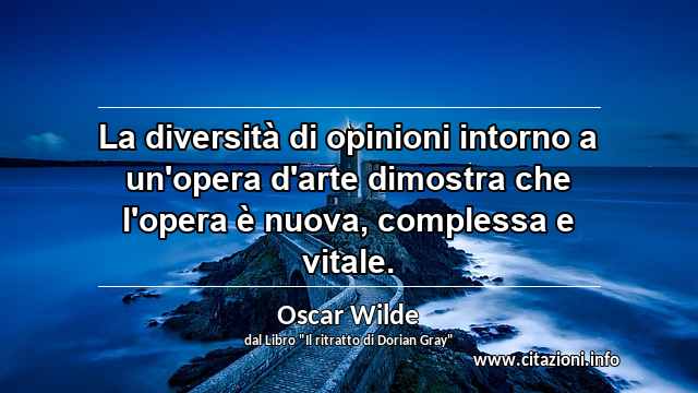 “La diversità di opinioni intorno a un'opera d'arte dimostra che l'opera è nuova, complessa e vitale.”