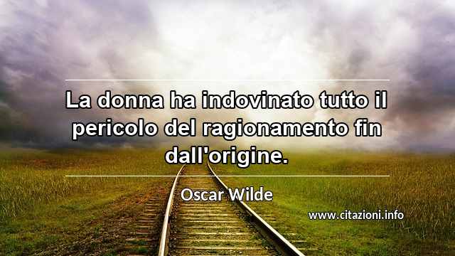 “La donna ha indovinato tutto il pericolo del ragionamento fin dall'origine.”