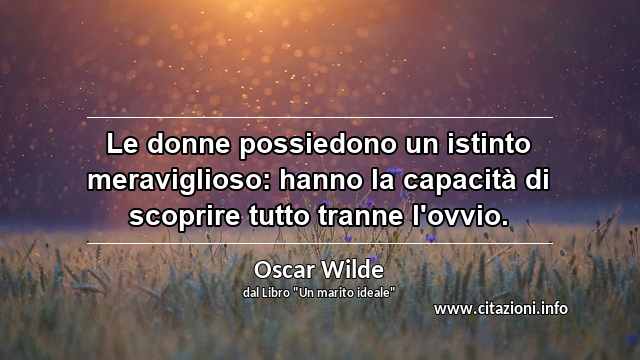“Le donne possiedono un istinto meraviglioso: hanno la capacità di scoprire tutto tranne l'ovvio.”