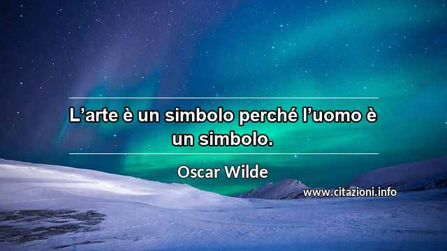 “L’arte è un simbolo perché l’uomo è un simbolo.”