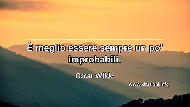 “È meglio essere sempre un po' improbabili.”