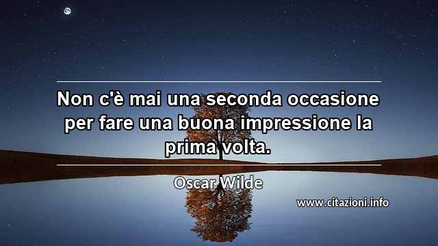 “Non c'è mai una seconda occasione per fare una buona impressione la prima volta.”