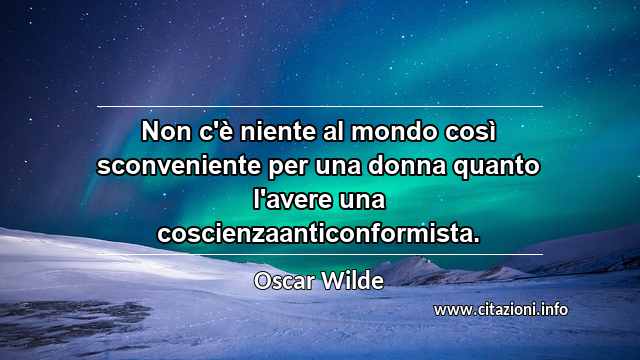 “Non c'è niente al mondo così sconveniente per una donna quanto l'avere una coscienzaanticonformista.”