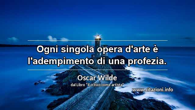 “Ogni singola opera d'arte è l'adempimento di una profezia.”