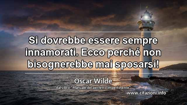“Si dovrebbe essere sempre innamorati. Ecco perché non bisognerebbe mai sposarsi!”