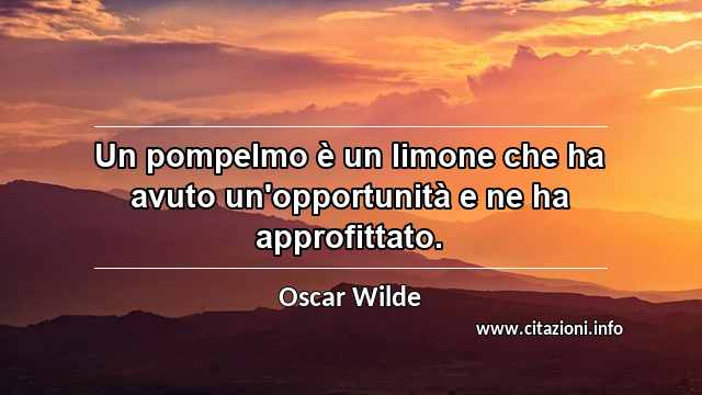 “Un pompelmo è un limone che ha avuto un'opportunità e ne ha approfittato.”