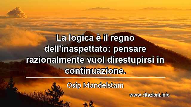 “La logica è il regno dell'inaspettato: pensare razionalmente vuol direstupirsi in continuazione.”