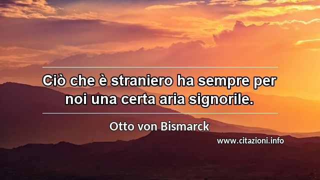 “Ciò che è straniero ha sempre per noi una certa aria signorile.”