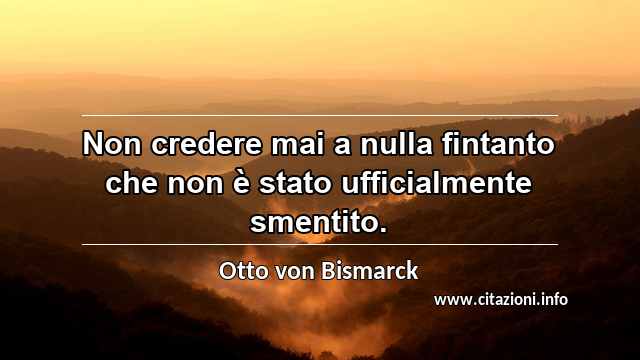 “Non credere mai a nulla fintanto che non è stato ufficialmente smentito.”
