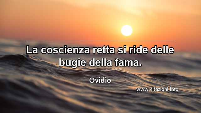 “La coscienza retta si ride delle bugie della fama.”