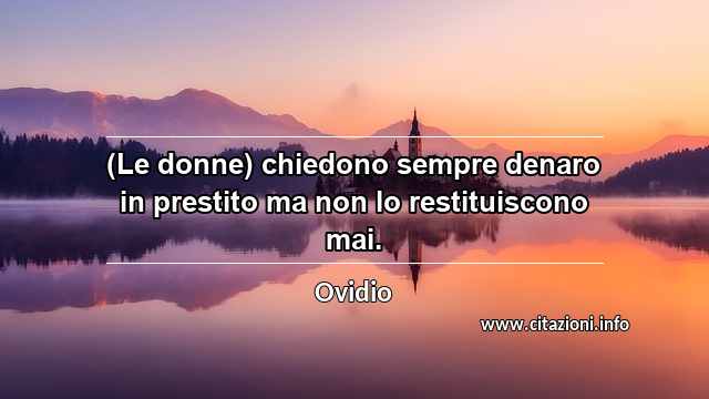“(Le donne) chiedono sempre denaro in prestito ma non lo restituiscono mai.”