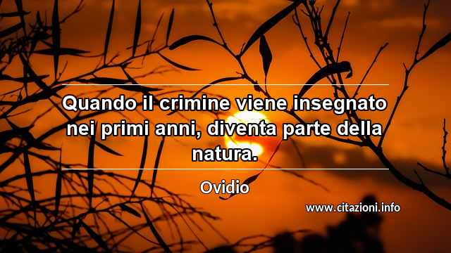 “Quando il crimine viene insegnato nei primi anni, diventa parte della natura.”