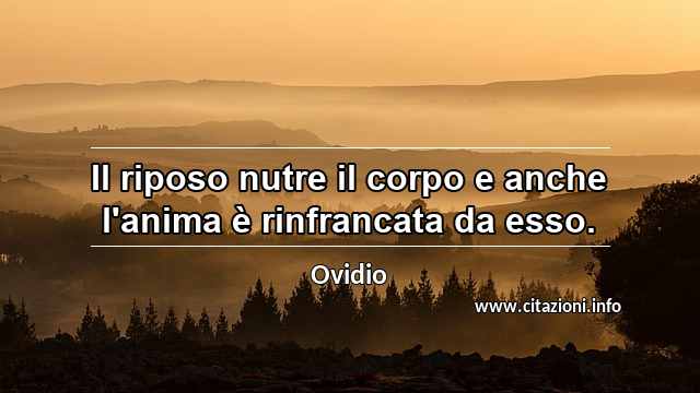 “Il riposo nutre il corpo e anche l'anima è rinfrancata da esso.”